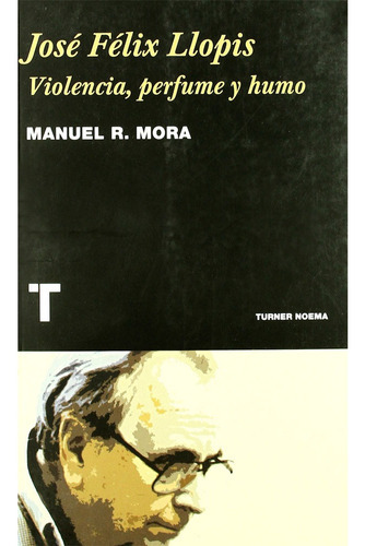 José Félix Llopis: Violencia, Perfume Y Humo: José Félix Llopis: Violencia, Perfume Y Humo, De Manuel Rodriguez Mora. Editorial Turner, Tapa Blanda, Edición 1 En Español, 2018