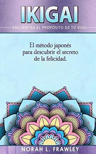 Ikigai - Encuentra El Proposito De Tu Vida El..., de Frawley, Norah L.. Editorial Independently Published en español