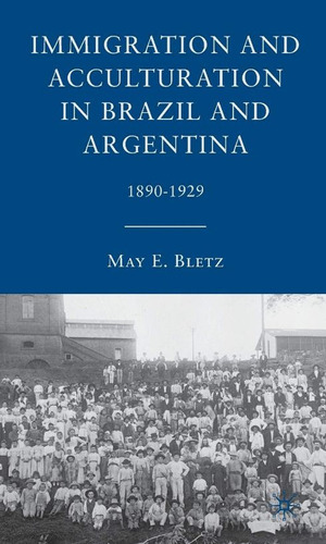 Immigration And Acculturation In Brazil Argentina 1890-1929