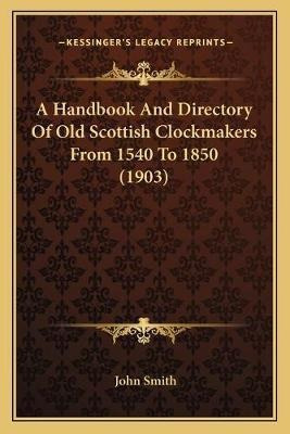 A Handbook And Directory Of Old Scottish Clockmakers From...