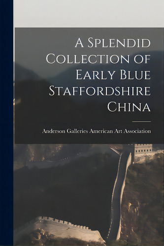 A Splendid Collection Of Early Blue Staffordshire China, De American Art Association, Anderson Ga. Editorial Hassell Street Pr, Tapa Blanda En Inglés