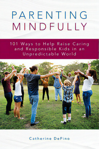 Parenting Mindfully: 101 Ways To Help Raise Caring And Responsible Kids In An Unpredictable World, De Depino, Catherine., Vol. 1. Editorial Rowman & Littlefield, Tapa Blanda En Inglés