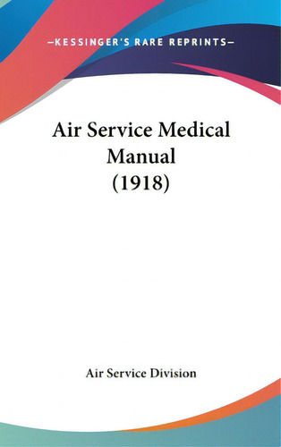 Air Service Medical Manual (1918), De Air Service Division, Service Division. Editorial Kessinger Pub Llc, Tapa Dura En Inglés