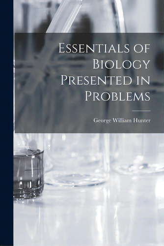 Essentials Of Biology Presented In Problems, De Hunter, George William 1873-1948. Editorial Legare Street Pr, Tapa Blanda En Inglés