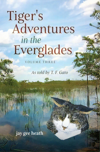 Tiger's Adventures In The Everglades Volume Three : As Told By T. F. Gato, De Jay Gee Heath. Editorial Joyce G Heath, Tapa Blanda En Inglés