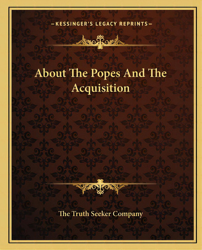 About The Popes And The Acquisition, De The Truth Seeker Company. Editorial Kessinger Pub Llc, Tapa Blanda En Inglés