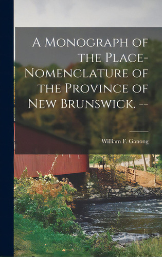 A Monograph Of The Place-nomenclature Of The Province Of New Brunswick. --, De Ganong, William F. (william Francis). Editorial Hassell Street Pr, Tapa Dura En Inglés