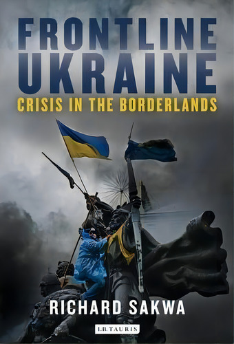 Frontline Ukraine : Crisis In The Borderlands, De Richard Sakwa. Editorial Bloomsbury Publishing Plc, Tapa Dura En Inglés