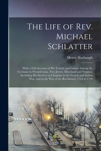 The Life Of Rev. Michael Schlatter; With A Full Account Of His Travels And Labors Among The Germa..., De Harbaugh, Henry 1817-1867. Editorial Legare Street Pr, Tapa Blanda En Inglés
