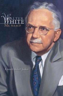 Walter White : Mr. Naacp - Kenneth Robert Janken
