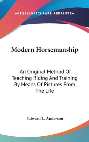 Modern Horsemanship: An Original Method Of Teaching Riding And Training By Means Of Pictures From..., De Anderson, Edward L.. Editorial Kessinger Pub Llc, Tapa Dura En Inglés