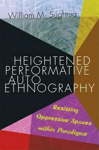 Heightened Performative Autoethnography : Resisting Oppressive Spaces Within Paradigms, De William M. Sughrua., Vol. 1. Editorial Peter Lang Publishing Inc, Tapa Blanda En Inglés, 2016