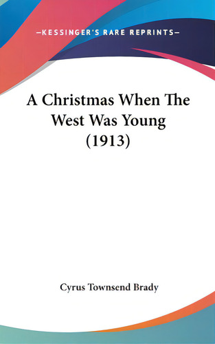 A Christmas When The West Was Young (1913), De Brady, Cyrus Townsend., Vol. 1. Editorial Kessinger Pub Llc, Tapa Dura En Inglés