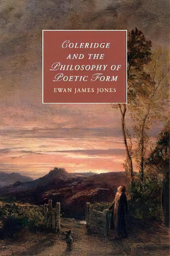 Cambridge Studies In Romanticism: Coleridge And The Philosophy Of Poetic Form Series Number 106, De Ewan James Jones. Editorial Cambridge University Press, Tapa Blanda En Inglés