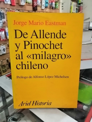 De Allende Y Pinochet Al Milagro Chileno Jorge Mario Eastman