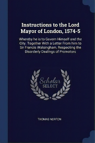 Instructions To The Lord Mayor Of London, 1574-5, De Thomas Norton. Editorial Sagwan Press, Tapa Blanda En Inglés
