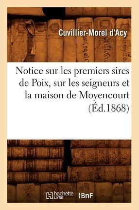 Notice Sur Les Premiers Sires De Poix, Sur Les Seigneurs ...