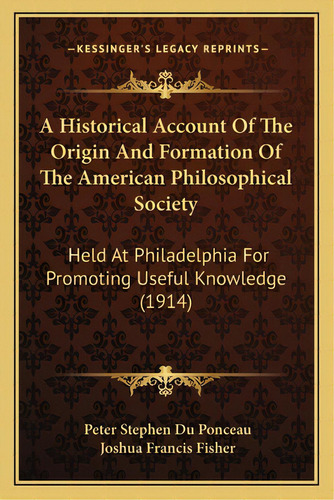A Historical Account Of The Origin And Formation Of The American Philosophical Society: Held At P..., De Du Ponceau, Peter Stephen. Editorial Kessinger Pub Llc, Tapa Blanda En Inglés