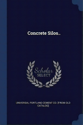 Concrete Silos.., De Universal Portland Cement Co [from Old. Editorial Chizine Pubn, Tapa Blanda En Inglés