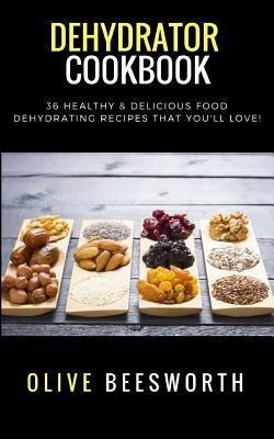 Dehydrator Cookbook : 36 Healthy & Delicious Food Dehydra...