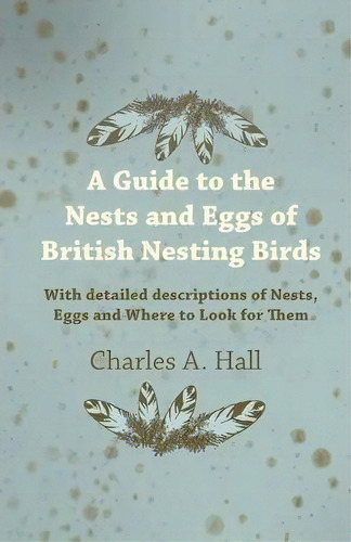 A Guide To The Nests And Eggs Of British Nesting Birds - With Detailed Descriptions Of Nests, Egg..., De Charles A. Hall. Editorial Read Books, Tapa Blanda En Inglés