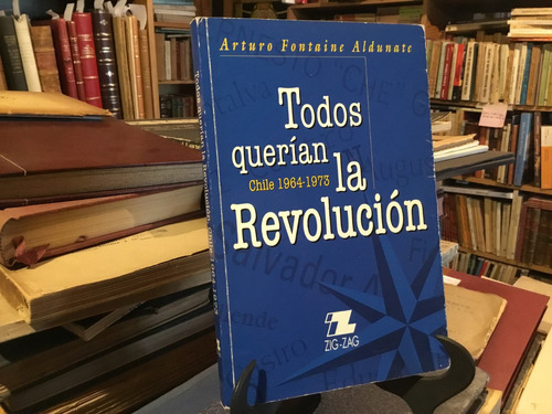 Arturo Fontaine Todos Querìan La Revoluciòn. Chile 1964-1973