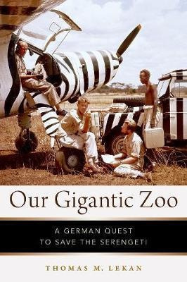 Our Gigantic Zoo : A German Quest To Save The Serengeti -...