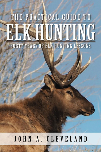 Libro: The Practical Guide To Elk Hunting: Forty Years Of El