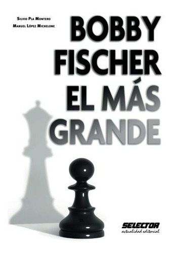 Libro : Bobby Fischer, El Mas Grande  - Lopez Michelone, ...