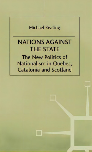 Nations Against The State: The New Politics Of Nationalism In Quebec, Catalonia And Scotland, De Keating, M.., Vol. 1. Editorial Palgrave Macmillan Ltd, Tapa Dura En Inglés