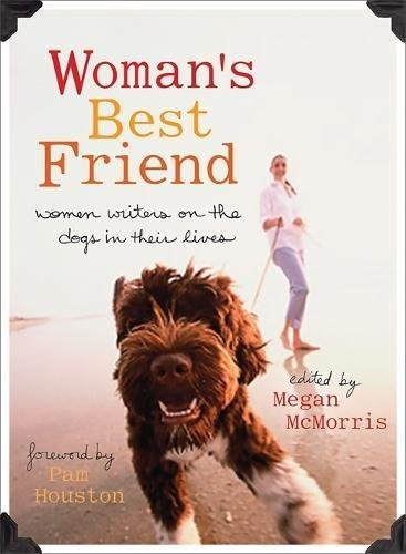Womans Best Friend Women Writers On The Dogs In Their Lives