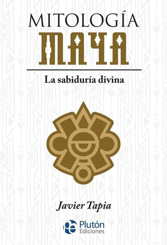 Mitologia Maya La Sabiduria Divina, De Javier Tapia. Editorial Plutón Ediciones, Tapa Rustico En Español