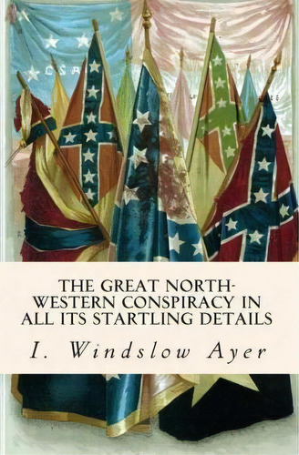 The Great North-western Conspiracy In All Its Startling Details, De I Windslow Ayer. Editorial Createspace Independent Publishing Platform, Tapa Blanda En Inglés