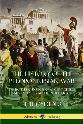 The History Of The Peloponnesian War: The Battles And Sieges Of Ancient Greece And Sparta - Compl..., De Thucydides. Editorial Lulu Pr, Tapa Blanda En Inglés