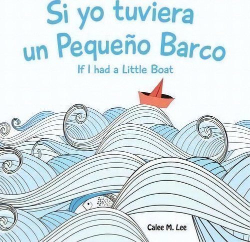 Si Yo Tuviera Un Pequeno Barco/ If I Had A Little Boat (bilingual Spanish English Edition), De Calee M Lee. Editorial Xist Publishing, Tapa Blanda En Inglés