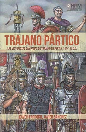Trajano Pártico : la victoriosas campañas de Trajano en Persia, 114-117 d.C., de Kaveh Farrokh. Editorial Hrm Ediciones, tapa blanda en español, 2018