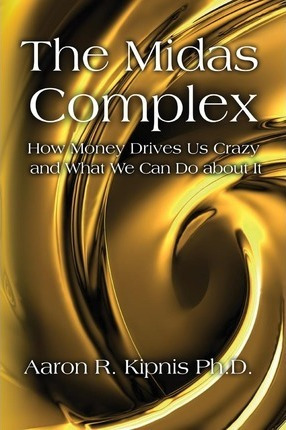 Libro The Midas Complex : How Money Drives Us Crazy And W...