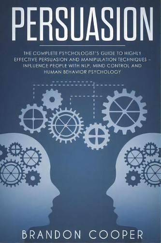 Persuasion : The Complete Psychologist's Guide To Highly Effective Persuasion And Manipulation Te..., De Brandon Cooper. Editorial Createspace Independent Publishing Platform, Tapa Blanda En Inglés