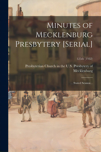 Minutes Of Mecklenburg Presbytery [serial]: ... Stated Session ..; 125th (1932), De Presbyterian Church In The U S Presb. Editorial Legare Street Pr, Tapa Blanda En Inglés