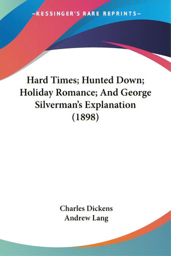 Hard Times; Hunted Down; Holiday Romance; And George Silverman's Explanation (1898), De Dickens, Charles., Vol. 1. Editorial Kessinger Pub Llc, Tapa Blanda En Inglés, 1898