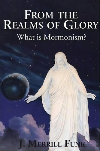 From The Realms Of Glory, What Is Mormonism, De J M Funk. Editorial Lighted Rock Publisher, Tapa Blanda En Inglés