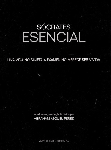 Socrates Esencial. Una Vida No Sujeta A Examen No Merece Ser