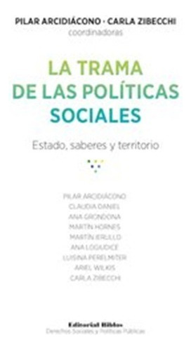 La Trama De Las Politicas Sociales Estado, Saberes Y Territorio, De Carla Zibecchi (compilador) ,  Pilar Arcidiacono (compilador). Editorial Biblos En Español
