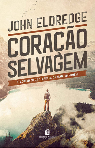 Coração selvagem: descobrindo o segredo da alma de um homem, de John Eldredge. Editorial Thomas Nelson Brasil, tapa mole en português, 2019