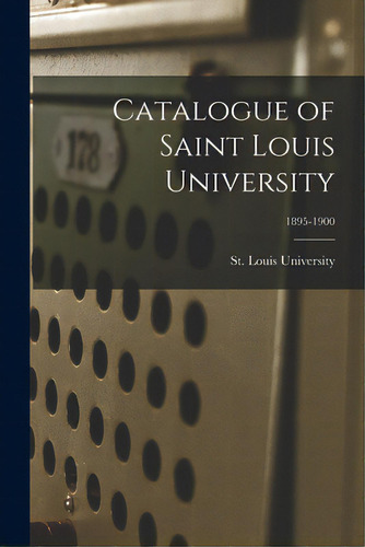Catalogue Of Saint Louis University; 1895-1900, De St Louis University. Editorial Legare Street Pr, Tapa Blanda En Inglés
