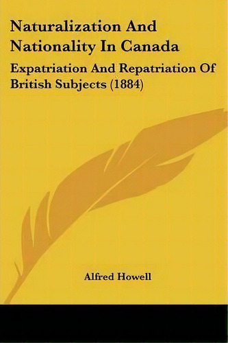 Naturalization And Nationality In Canada, De Alfred Howell. Editorial Kessinger Publishing, Tapa Blanda En Inglés