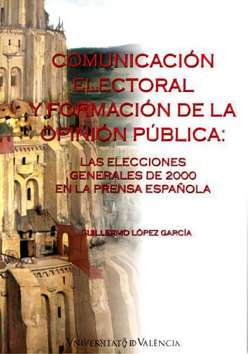 Comunicaciãâ³n Electoral Y Formaciãâ³n De La Opiniãâ³n Pãâºblica, De López García, Guillermo. Editorial Publicacions De La Universitat De València, Tapa Blanda En Español