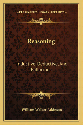 Reasoning: Inductive, Deductive, And Fallacious, De Atkinson, William Walker. Editorial Kessinger Pub Llc, Tapa Blanda En Inglés