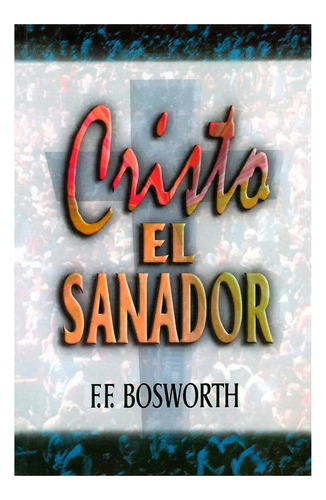 Cristo El Sanador - F. F. Bosworth 