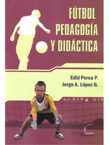 Fútbol, Pedadogía Y Didáctica: Fútbol, Pedadogía Y Didáctica, De Edid Perea P.. Serie 9582009410, Vol. 1. Editorial Cooperativa Editorial Magisterio, Tapa Blanda, Edición 2008 En Español, 2008